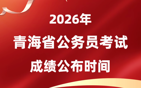 2026青海公事员测验成就甚么时辰发布,4月中旬可查