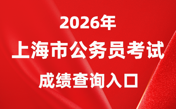 2026年上海公事员测验成就查问进口(//bm.shacs.gov.cn/zlxt)