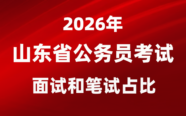 2026年山东公事员测验口试和口试占比几多？
