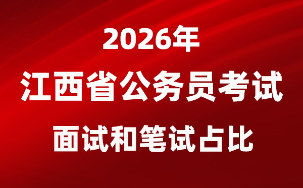 2026年江西公事员测验口试和口试占比几多？