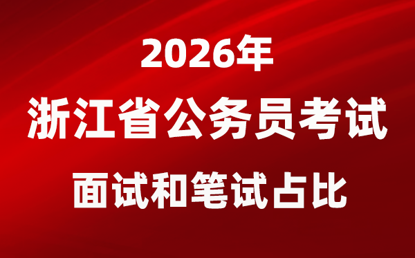 2026年浙江公事员测验口试和口试占比几多？