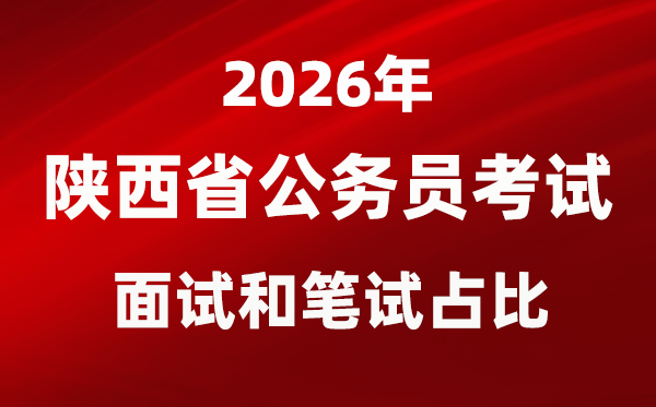 2026年陕西公事员测验口试和口试占比几多?