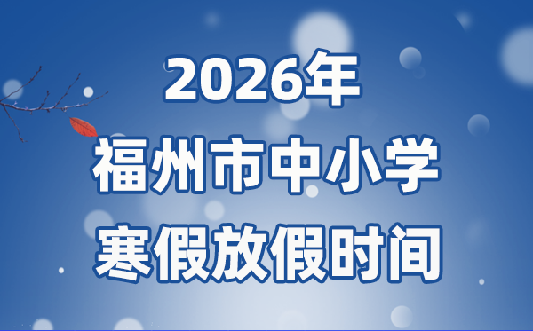 2026年福州市中小学暑假放假时候表,1月31日起头放假