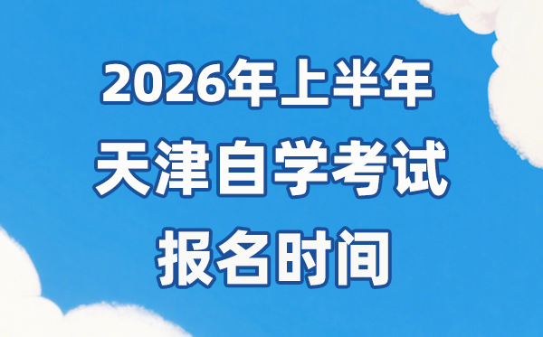 2026年上半年天津自考报名时辰是甚么时辰？