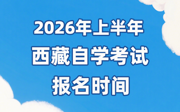 2026年上半年西藏自考报名时辰是甚么时辰?