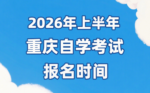 2026年上半年重庆自考报名时辰是甚么时辰?