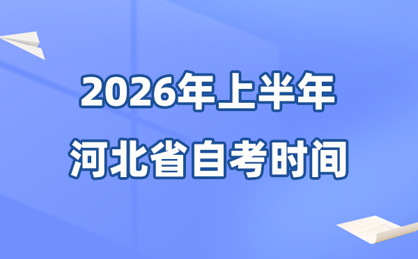 河北省2026年上半年自考时辰表,详细是甚么时辰?