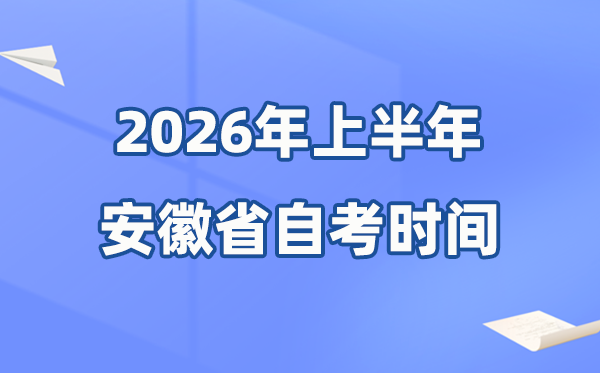 安徽省2026年上半年自考时辰表,详细是甚么时辰？