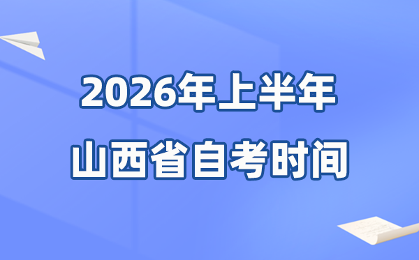 山西省2026年上半年自考时辰表,详细是甚么时辰？