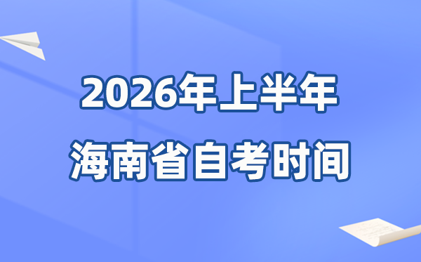 海南省2026年上半年自考时辰表,详细是甚么时辰？