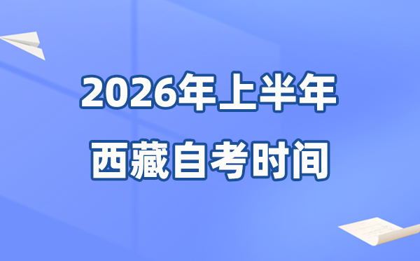 西藏2026年上半年自考时辰表,详细是甚么时辰？