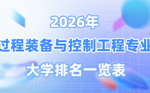 2026年进程设备与节制工程专业天下大学排名一览表（最新排行榜）