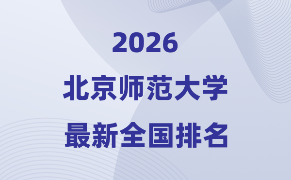 2026北都门范大学天下排名第几(北师大最新排行榜)
