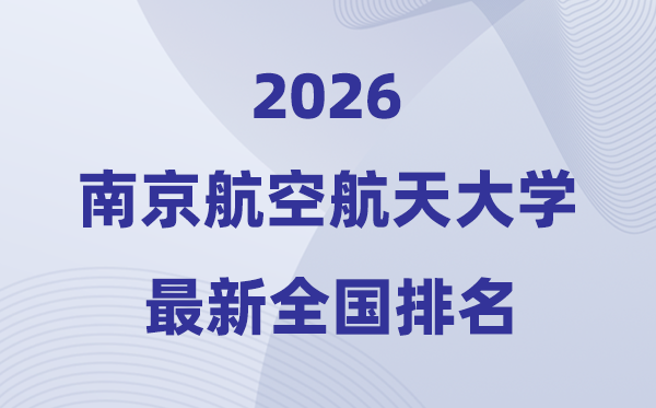 2026南京航空航天大学天下排名第几(南航最新排行榜)