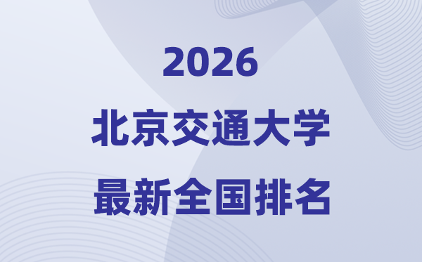 2026北京交通大学天下排名第几(北交大最新排行榜)