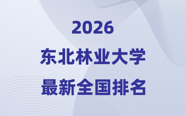 2026西南林业大学排名天下第几位(最新排行榜)