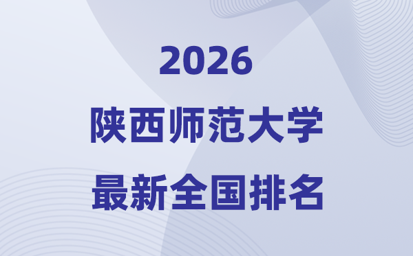 2026陕西师范大学排名天下第几位(陕西师大最新排行榜)