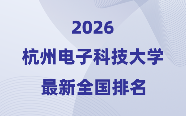 2026杭州电子科技大学排名天下第几位(最新排行榜)