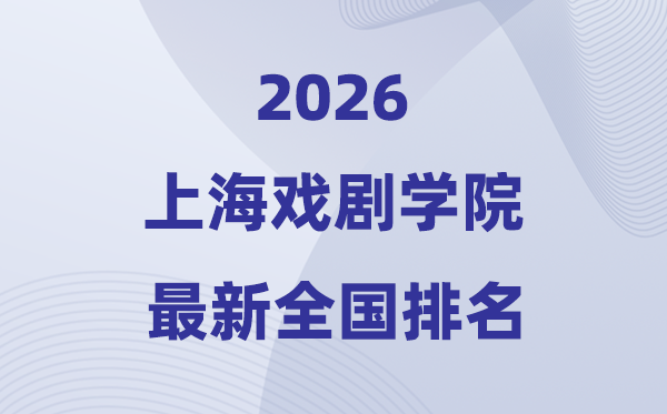 2026上海戏剧学院排名天下第几位(最新排行榜)