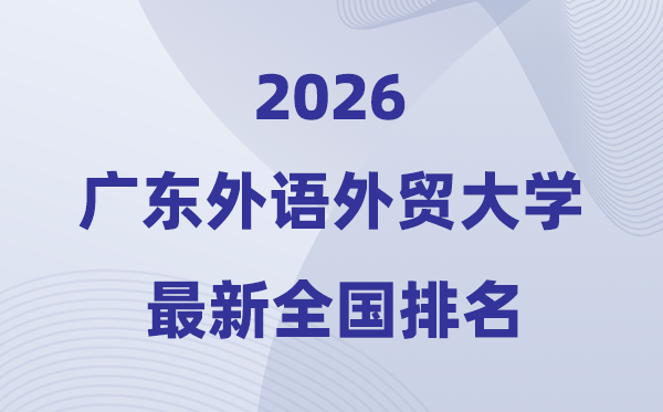 2026广东外语外贸大学排名天下第几位(最新排行榜)