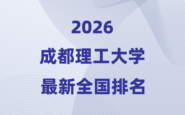 2026成都理工大学排名天下第几位(最新排行榜)