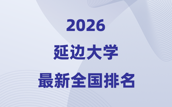 2026延边大学排名天下第几位(最新排行榜)