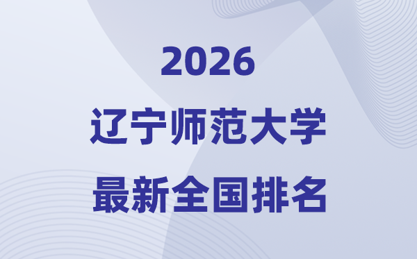 2026辽宁师范大学排名天下第几位(最新排行榜)