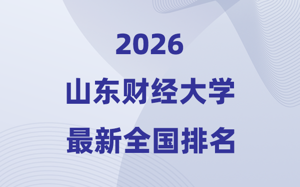 2026山东财经大学排名天下第几位(最新排行榜)