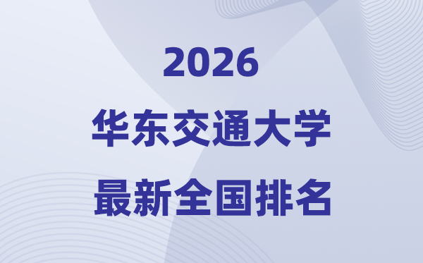 2026华东交通大学排名天下第几位(最新排行榜)