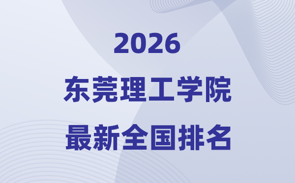 2026东莞理工学院排名天下第几位(最新排行榜)