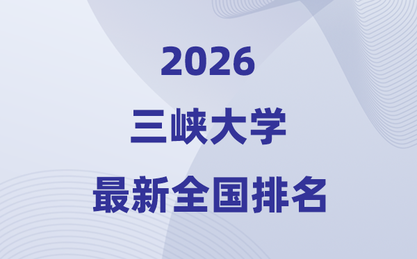2026三峡大学排名天下第几位(最新排行榜)