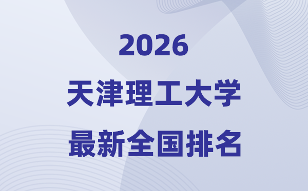 天津理工大学排名天下第几位(2026最新排行榜)