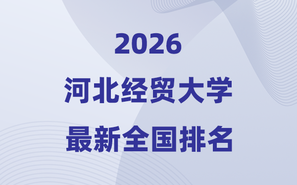 河北经贸大学排名天下第几位(2026最新排行榜)