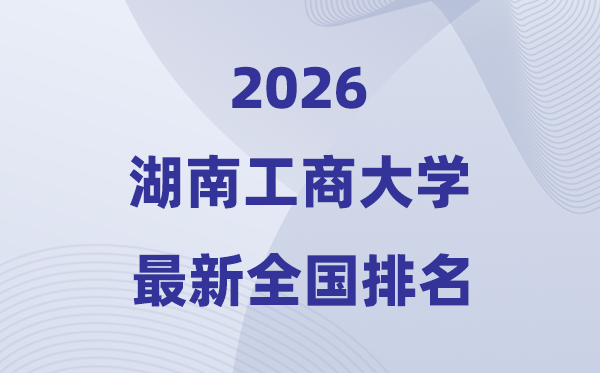 湖南工商大学排名天下第几位(2026最新排行榜)