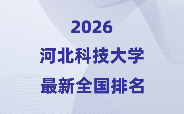河北科技大学排名天下第几位(2026最新排行榜)