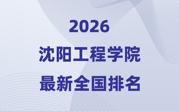 沈阳工程学院排名天下第几位(2026最新排行榜)