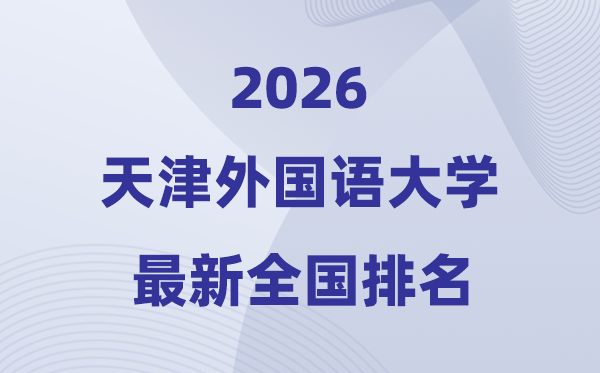 天津本国语大学排名天下第几位(2026最新排行榜)
