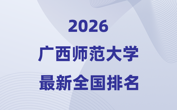 广西师范大学排名天下第几位(2026最新排行榜)