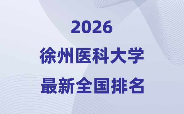 徐州医科大学排名天下第几位(2026最新排行榜)