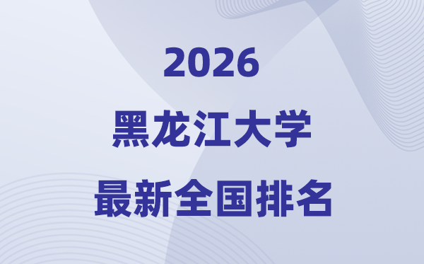 黑龙江大学排名天下第几位(2026最新排行榜)
