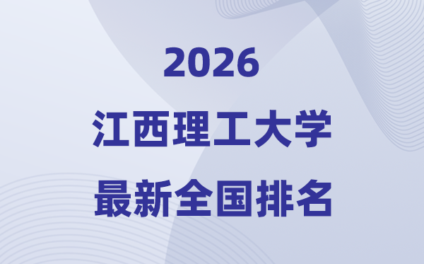 江西理工大学排名天下第几位(2026最新排行榜)
