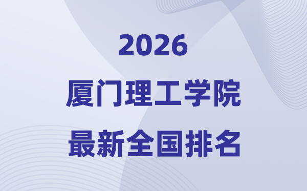 厦门理工学院排名天下第几位(2026最新排行榜)