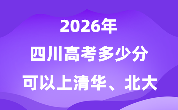 四川2026高考几多分能够上清华北大?附最低分数线