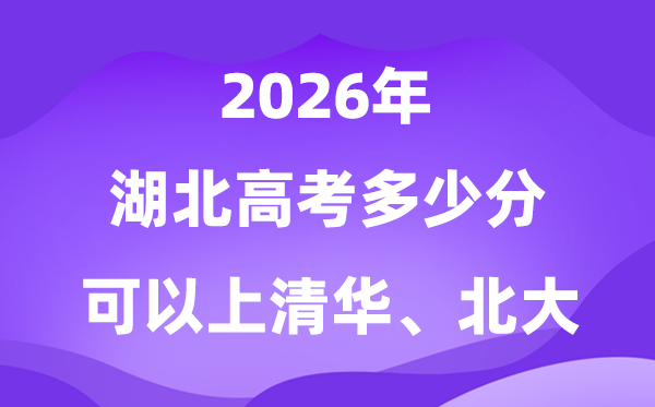 2026湖北高考几多分能上清华北大?附最低分数线