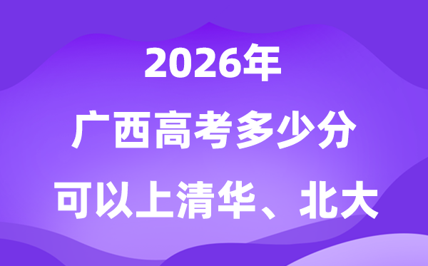 广西高考几多分能上清华北大？附最低分数线(2026参考)