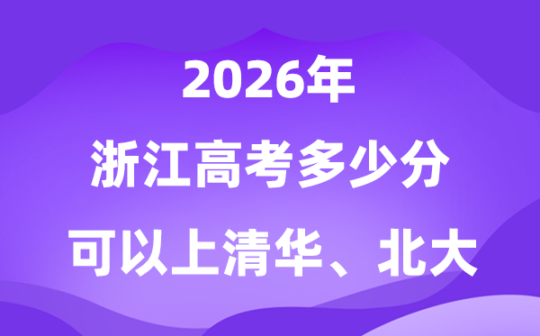 2026浙江上清华北大体几多分?附高考最低分数线