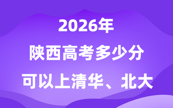 2026陕西高考几多分能够上清华北大？附最低分数线