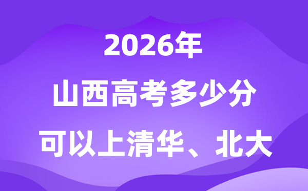 2026山西高考几多分能够上清华北大?附最低分数线