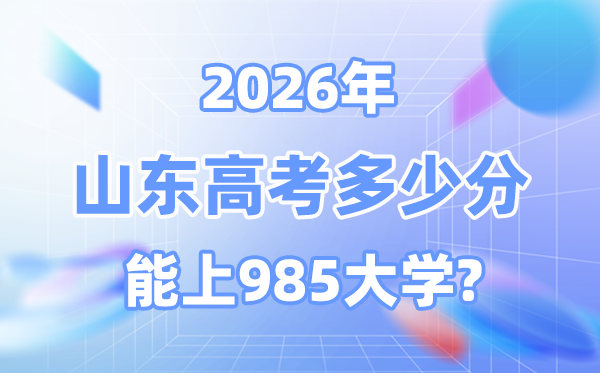 2026山东高考几多分能上985？附各校最低登科分数线