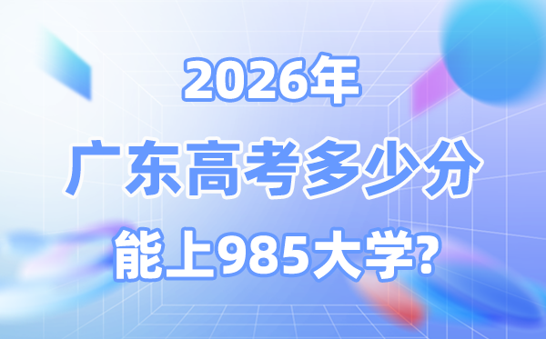 2026广东高考几多分能上985？附各校最低登科分数线